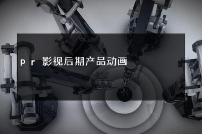 PR影视后期中的产品动画 从静态到动态的艺术加工
